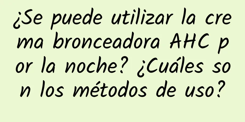 ¿Se puede utilizar la crema bronceadora AHC por la noche? ¿Cuáles son los métodos de uso?