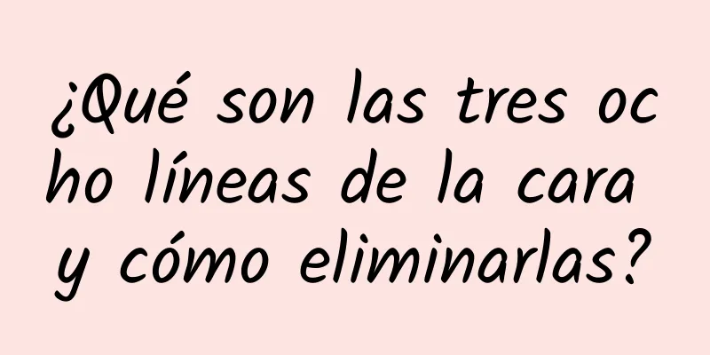 ¿Qué son las tres ocho líneas de la cara y cómo eliminarlas?