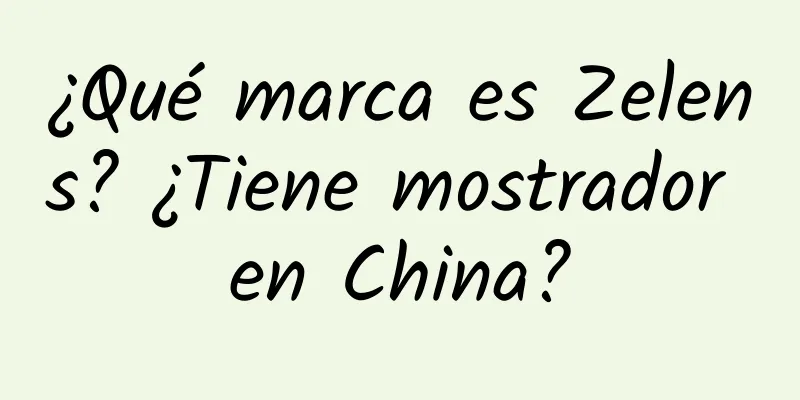 ¿Qué marca es Zelens? ¿Tiene mostrador en China?