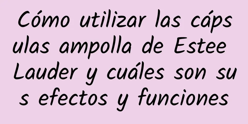 Cómo utilizar las cápsulas ampolla de Estee Lauder y cuáles son sus efectos y funciones