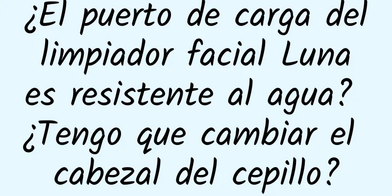 ¿El puerto de carga del limpiador facial Luna es resistente al agua? ¿Tengo que cambiar el cabezal del cepillo?