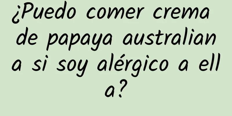 ¿Puedo comer crema de papaya australiana si soy alérgico a ella?