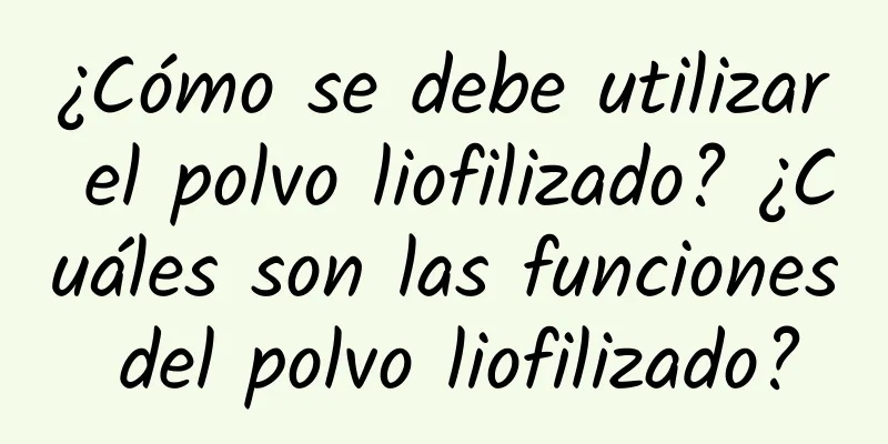 ¿Cómo se debe utilizar el polvo liofilizado? ¿Cuáles son las funciones del polvo liofilizado?