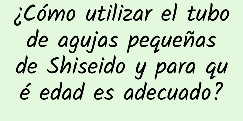 ¿Cómo utilizar el tubo de agujas pequeñas de Shiseido y para qué edad es adecuado?