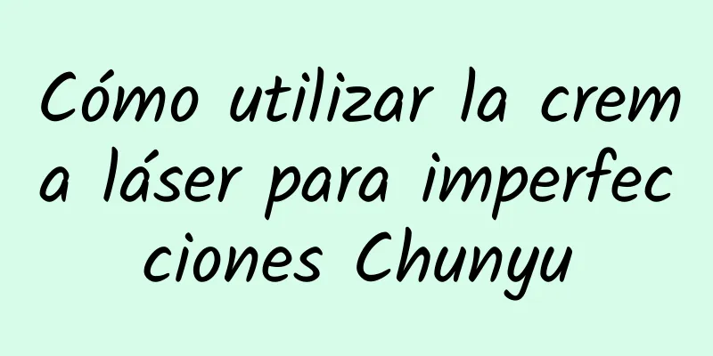 Cómo utilizar la crema láser para imperfecciones Chunyu