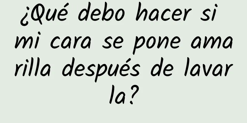 ¿Qué debo hacer si mi cara se pone amarilla después de lavarla?