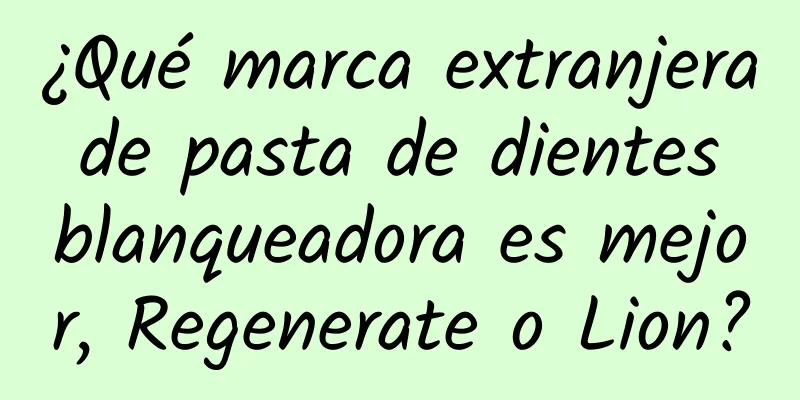 ¿Qué marca extranjera de pasta de dientes blanqueadora es mejor, Regenerate o Lion?