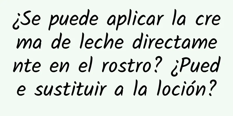 ¿Se puede aplicar la crema de leche directamente en el rostro? ¿Puede sustituir a la loción?