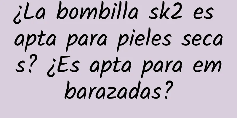 ¿La bombilla sk2 es apta para pieles secas? ¿Es apta para embarazadas?