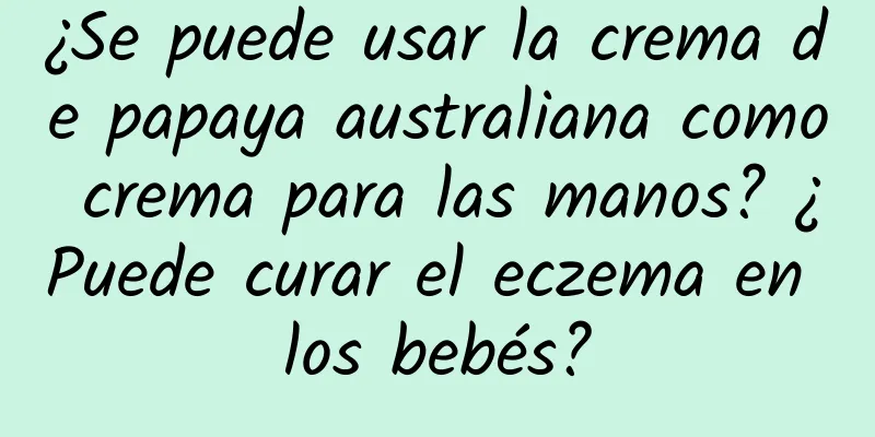 ¿Se puede usar la crema de papaya australiana como crema para las manos? ¿Puede curar el eczema en los bebés?