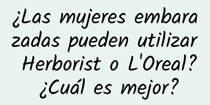 ¿Las mujeres embarazadas pueden utilizar Herborist o L'Oreal? ¿Cuál es mejor?