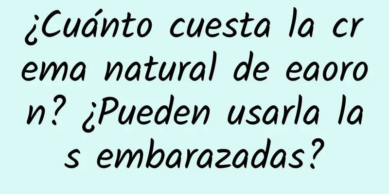 ¿Cuánto cuesta la crema natural de eaoron? ¿Pueden usarla las embarazadas?