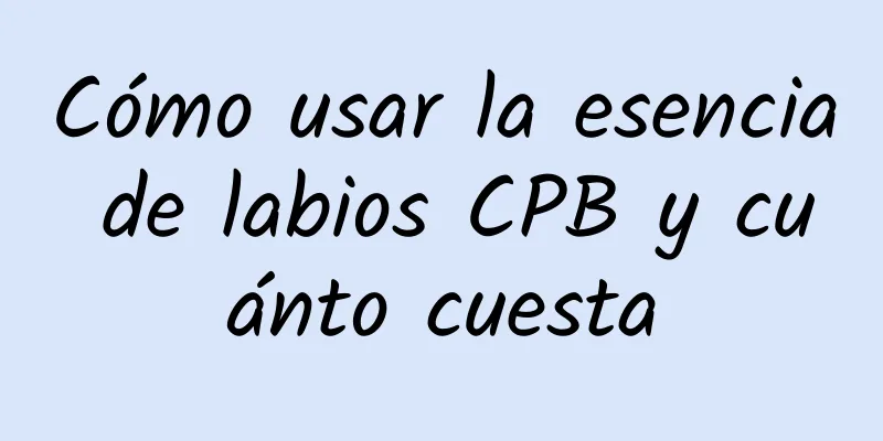 Cómo usar la esencia de labios CPB y cuánto cuesta