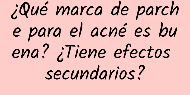 ¿Qué marca de parche para el acné es buena? ¿Tiene efectos secundarios?