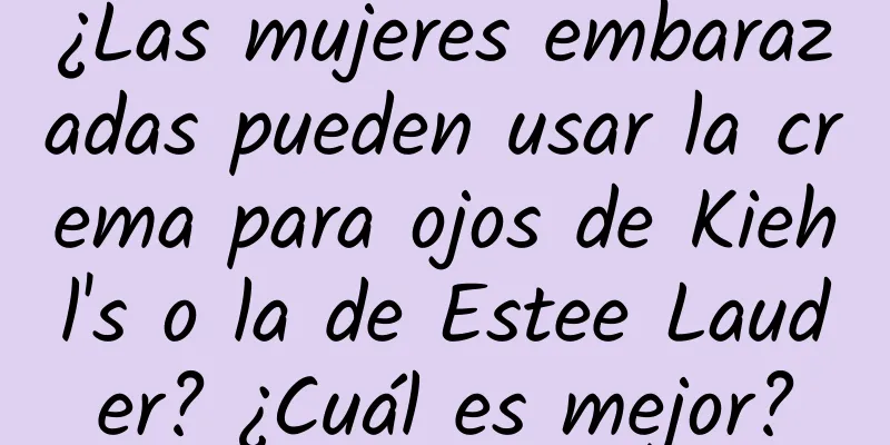 ¿Las mujeres embarazadas pueden usar la crema para ojos de Kiehl's o la de Estee Lauder? ¿Cuál es mejor?