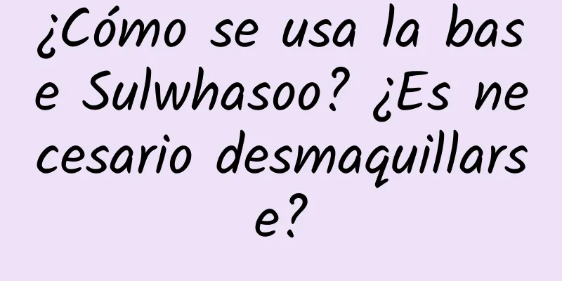 ¿Cómo se usa la base Sulwhasoo? ¿Es necesario desmaquillarse?