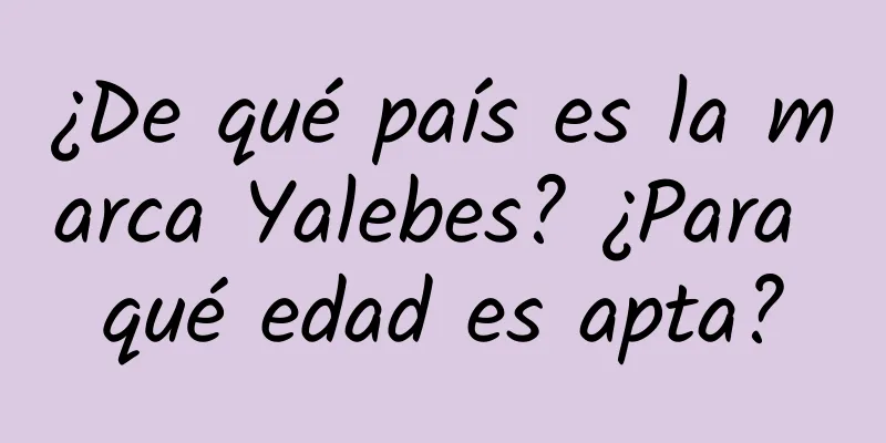 ¿De qué país es la marca Yalebes? ¿Para qué edad es apta?