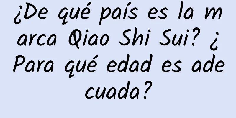 ¿De qué país es la marca Qiao Shi Sui? ¿Para qué edad es adecuada?