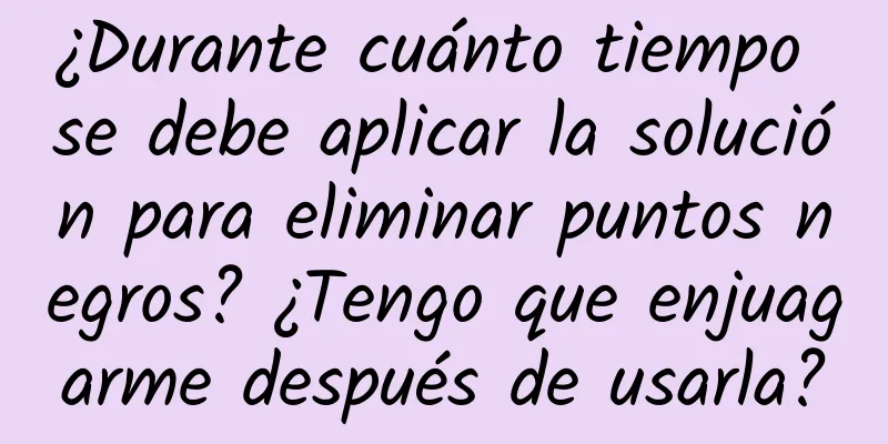 ¿Durante cuánto tiempo se debe aplicar la solución para eliminar puntos negros? ¿Tengo que enjuagarme después de usarla?