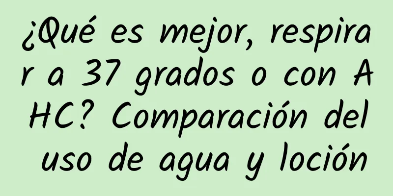 ¿Qué es mejor, respirar a 37 grados o con AHC? Comparación del uso de agua y loción