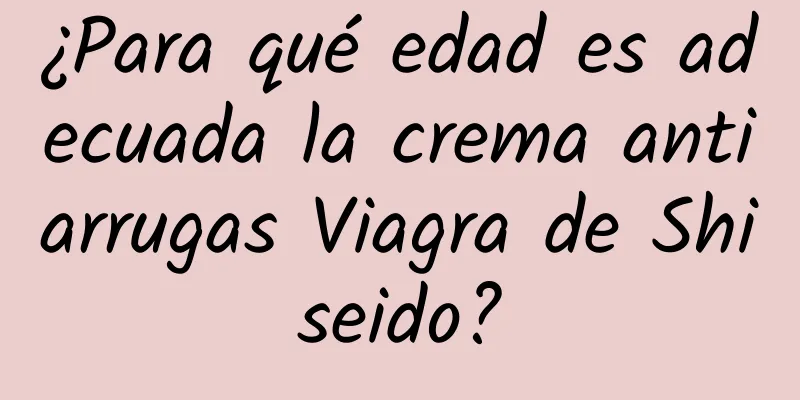 ¿Para qué edad es adecuada la crema antiarrugas Viagra de Shiseido?