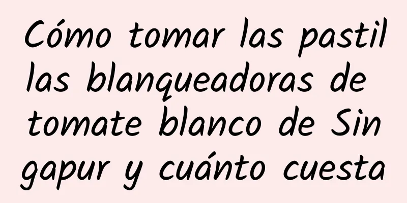 Cómo tomar las pastillas blanqueadoras de tomate blanco de Singapur y cuánto cuesta