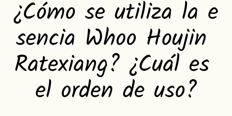 ¿Cómo se utiliza la esencia Whoo Houjin Ratexiang? ¿Cuál es el orden de uso?