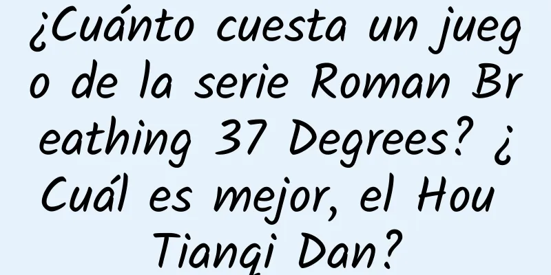 ¿Cuánto cuesta un juego de la serie Roman Breathing 37 Degrees? ¿Cuál es mejor, el Hou Tianqi Dan?