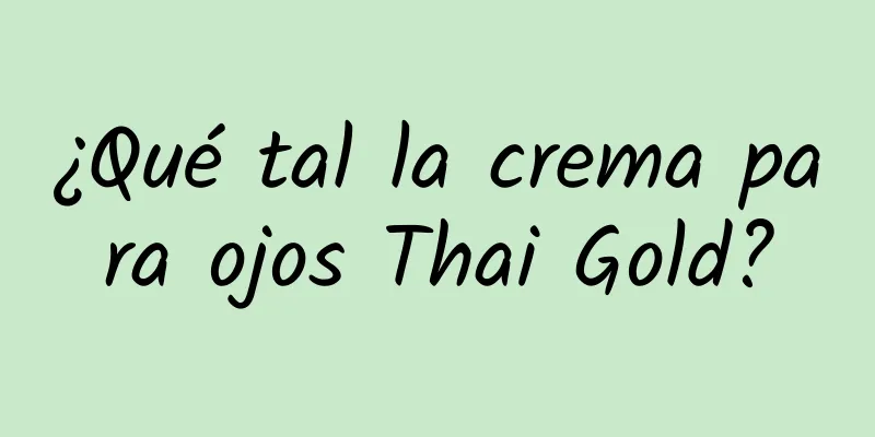 ¿Qué tal la crema para ojos Thai Gold?