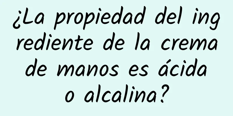 ¿La propiedad del ingrediente de la crema de manos es ácida o alcalina?