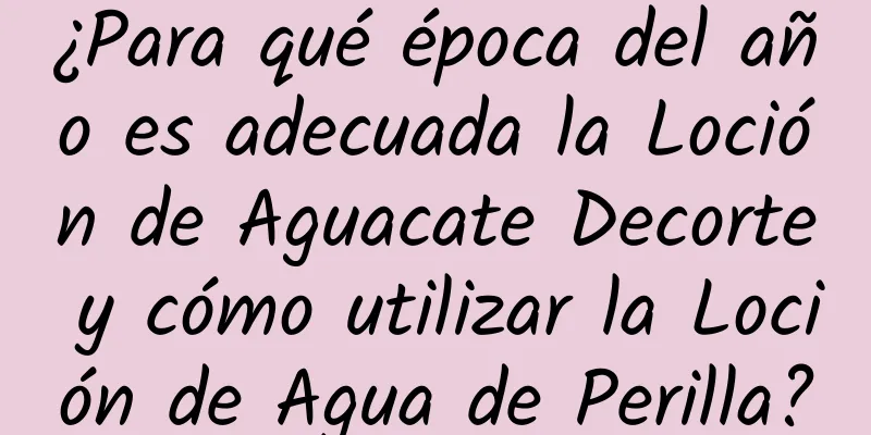 ¿Para qué época del año es adecuada la Loción de Aguacate Decorte y cómo utilizar la Loción de Agua de Perilla?