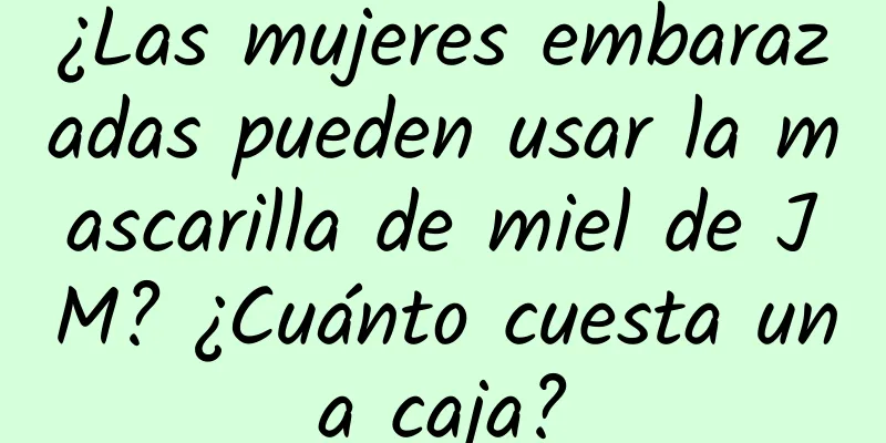 ¿Las mujeres embarazadas pueden usar la mascarilla de miel de JM? ¿Cuánto cuesta una caja?