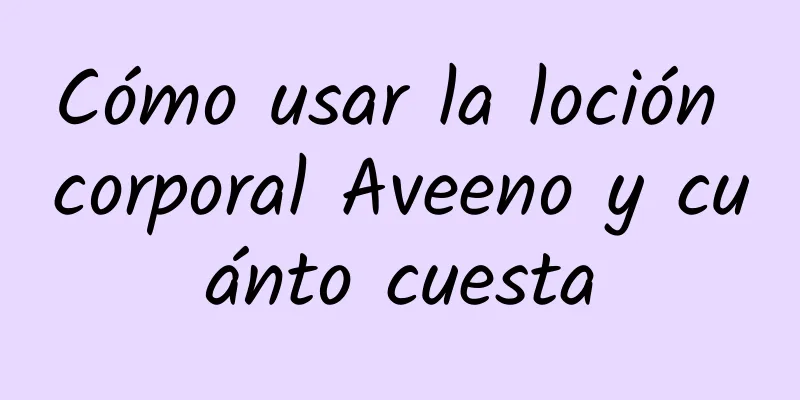 Cómo usar la loción corporal Aveeno y cuánto cuesta