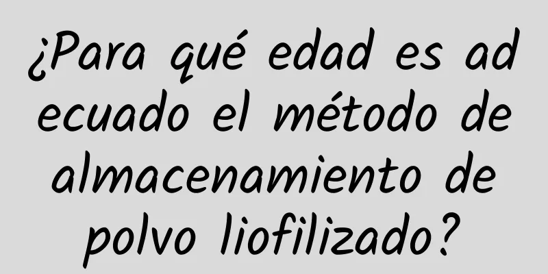 ¿Para qué edad es adecuado el método de almacenamiento de polvo liofilizado?