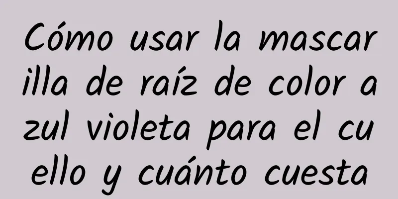 Cómo usar la mascarilla de raíz de color azul violeta para el cuello y cuánto cuesta
