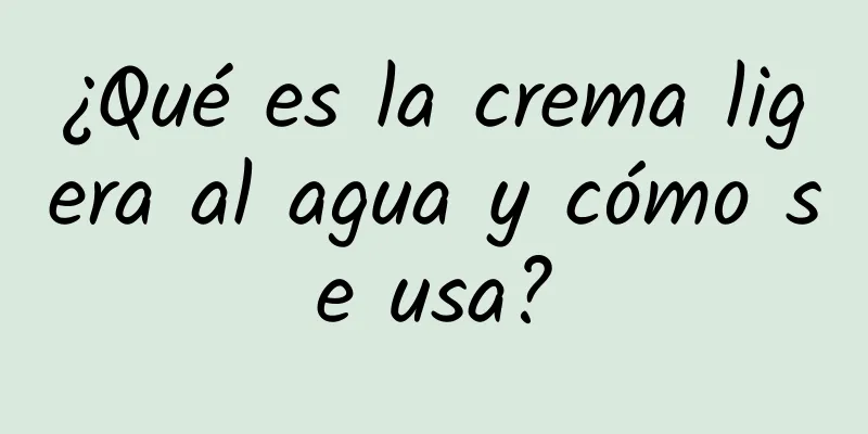 ¿Qué es la crema ligera al agua y cómo se usa?