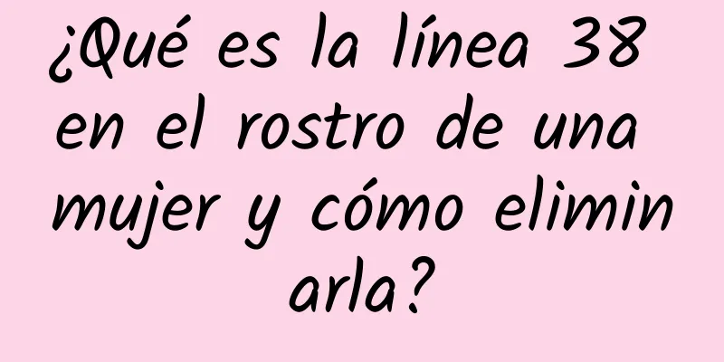 ¿Qué es la línea 38 en el rostro de una mujer y cómo eliminarla?