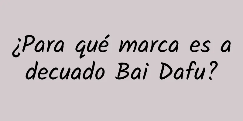 ¿Para qué marca es adecuado Bai Dafu?