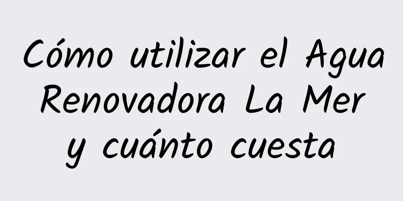 Cómo utilizar el Agua Renovadora La Mer y cuánto cuesta