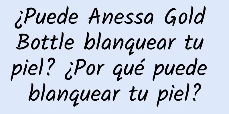 ¿Puede Anessa Gold Bottle blanquear tu piel? ¿Por qué puede blanquear tu piel?