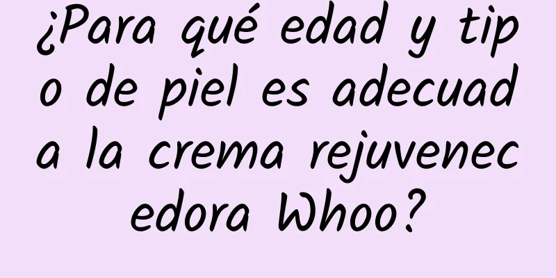 ¿Para qué edad y tipo de piel es adecuada la crema rejuvenecedora Whoo?