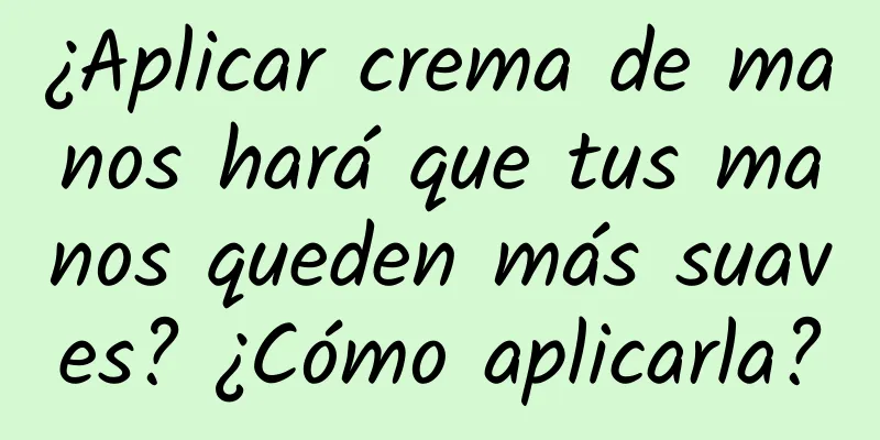 ¿Aplicar crema de manos hará que tus manos queden más suaves? ¿Cómo aplicarla?