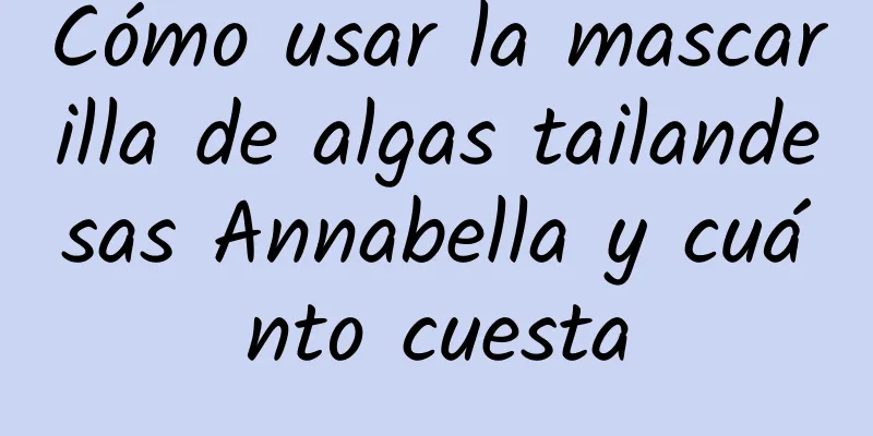 Cómo usar la mascarilla de algas tailandesas Annabella y cuánto cuesta