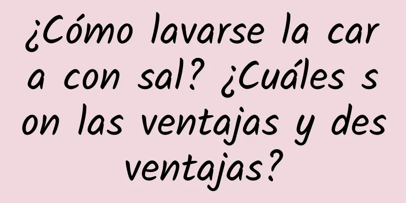 ¿Cómo lavarse la cara con sal? ¿Cuáles son las ventajas y desventajas?