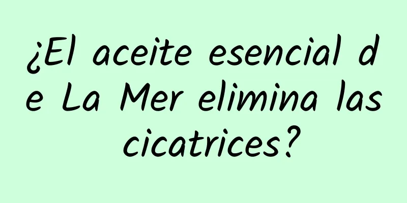 ¿El aceite esencial de La Mer elimina las cicatrices?