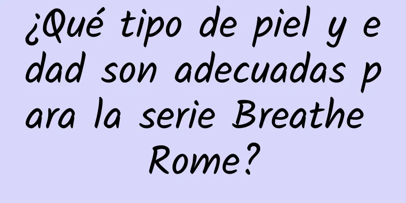 ¿Qué tipo de piel y edad son adecuadas para la serie Breathe Rome?