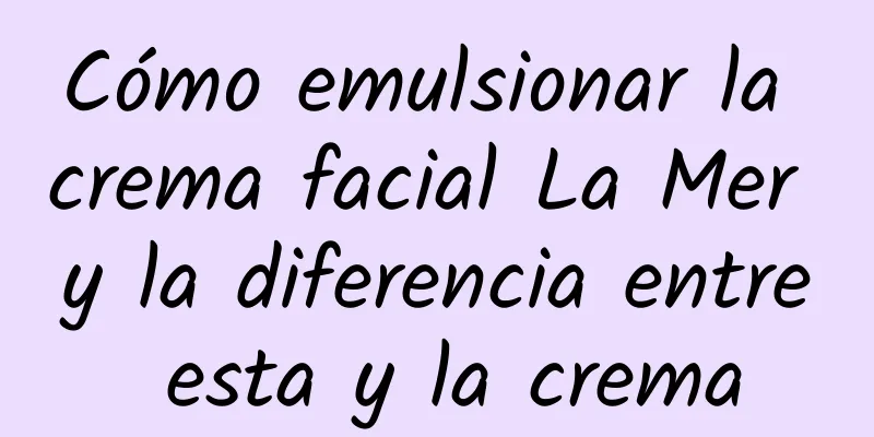 Cómo emulsionar la crema facial La Mer y la diferencia entre esta y la crema