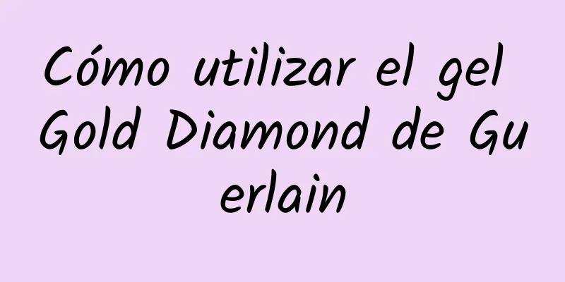 Cómo utilizar el gel Gold Diamond de Guerlain