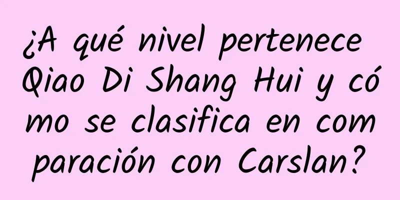 ¿A qué nivel pertenece Qiao Di Shang Hui y cómo se clasifica en comparación con Carslan?