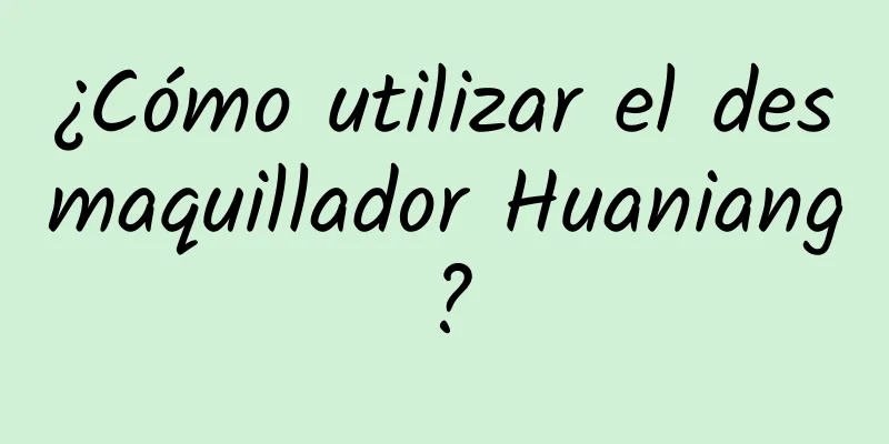 ¿Cómo utilizar el desmaquillador Huaniang?